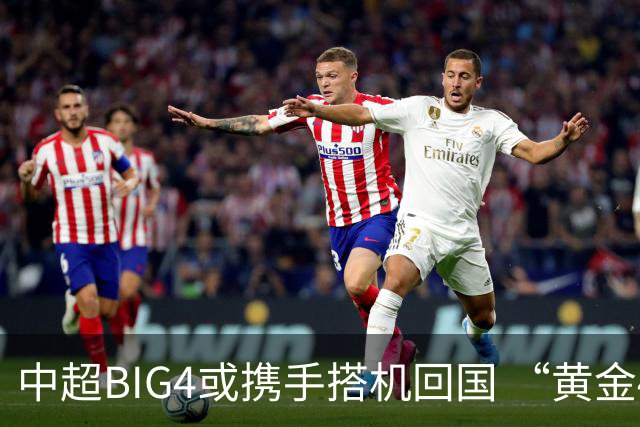 中超BIG4或携手搭机回国 “黄金48小时”至关重要