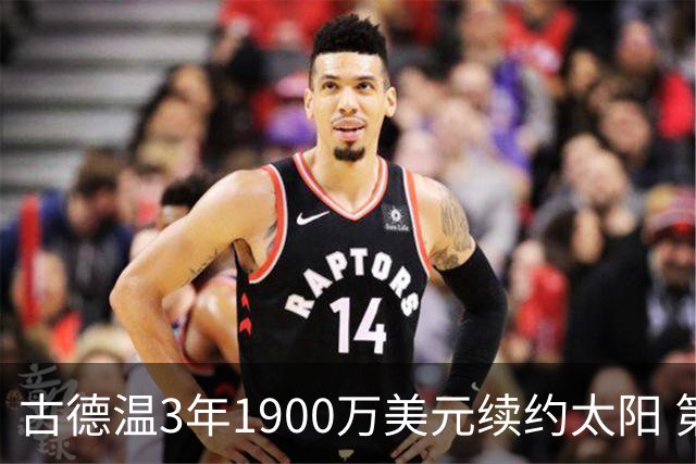 古德温3年1900万美元续约太阳 第3年为球员选项