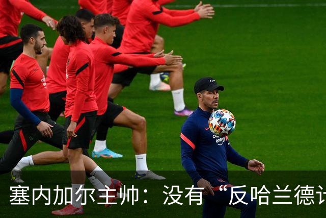 塞内加尔主帅：没有“反哈兰德计划”，只有“反挪威计划”
